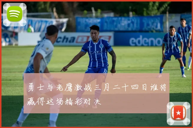 勇士与老鹰激战三月二十四日谁将赢得这场精彩对决