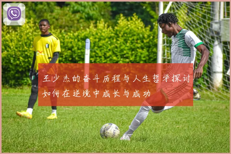 王少杰的奋斗历程与人生哲学探讨如何在逆境中成长与成功