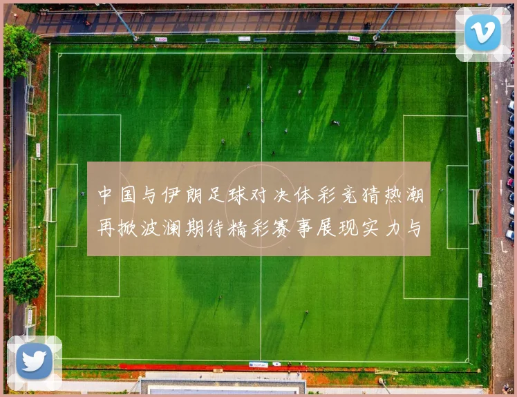 中国与伊朗足球对决体彩竞猜热潮再掀波澜期待精彩赛事展现实力与激情