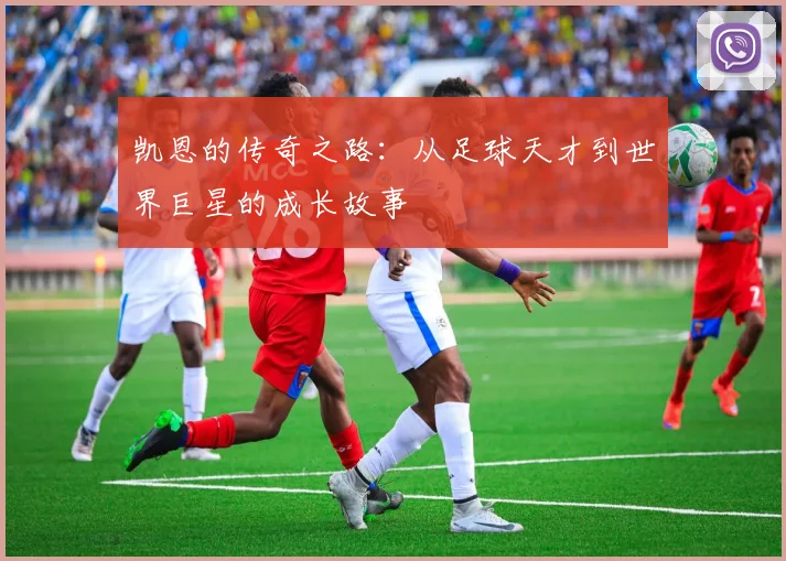 凯恩的传奇之路：从足球天才到世界巨星的成长故事