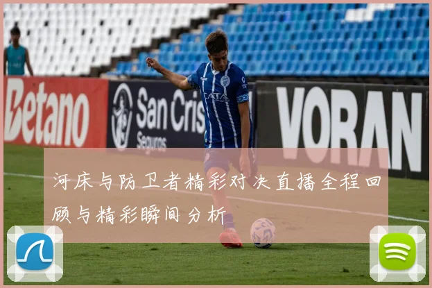 河床与防卫者精彩对决直播全程回顾与精彩瞬间分析