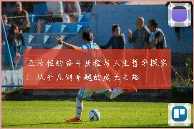 王汝恒的奋斗历程与人生哲学探究：从平凡到卓越的成长之路