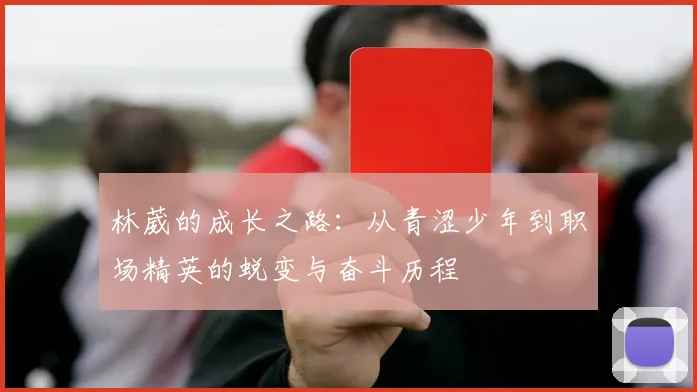 林葳的成长之路：从青涩少年到职场精英的蜕变与奋斗历程