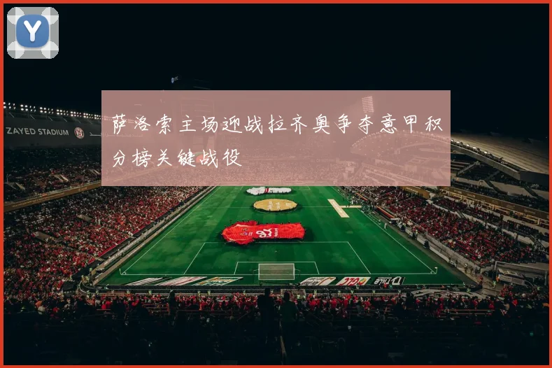 萨洛索主场迎战拉齐奥争夺意甲积分榜关键战役