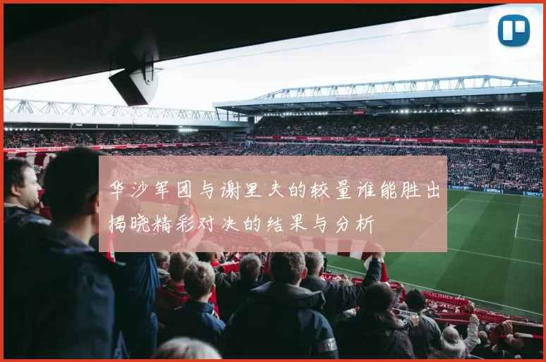 华沙军团与谢里夫的较量谁能胜出揭晓精彩对决的结果与分析