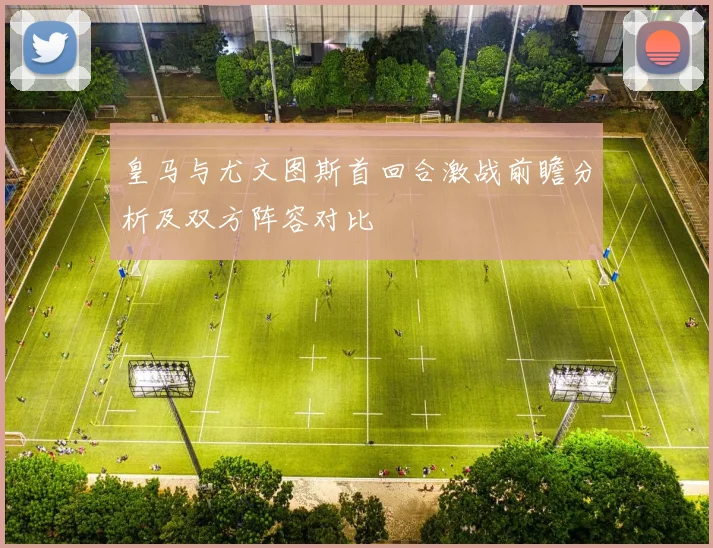 皇马与尤文图斯首回合激战前瞻分析及双方阵容对比