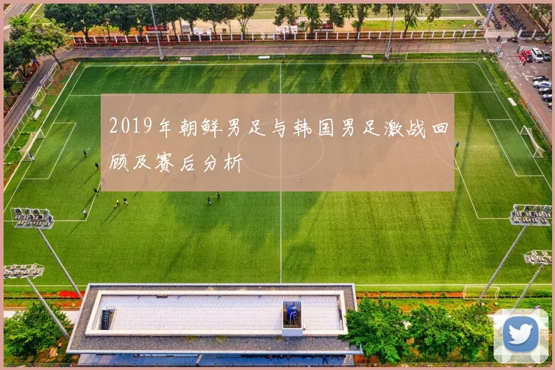 2019年朝鲜男足与韩国男足激战回顾及赛后分析
