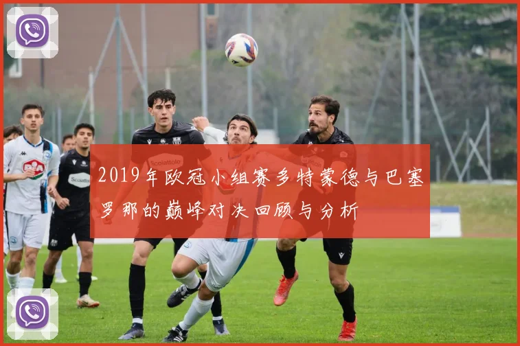 2019年欧冠小组赛多特蒙德与巴塞罗那的巅峰对决回顾与分析