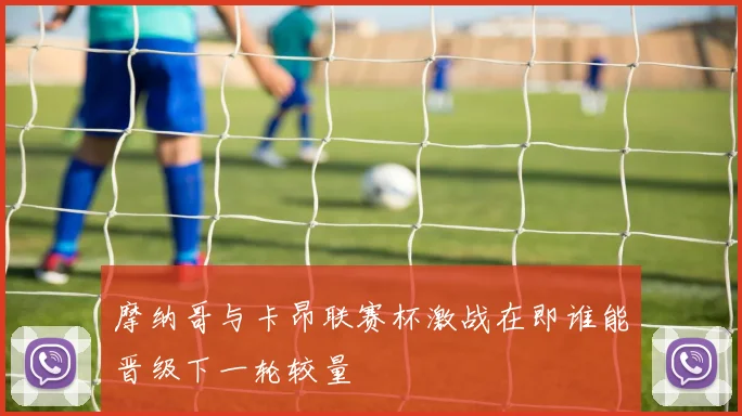 摩纳哥与卡昂联赛杯激战在即谁能晋级下一轮较量