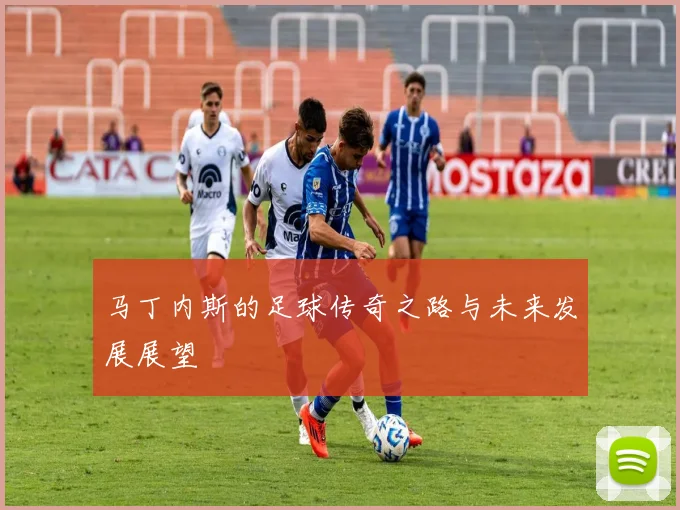 马丁内斯的足球传奇之路与未来发展展望