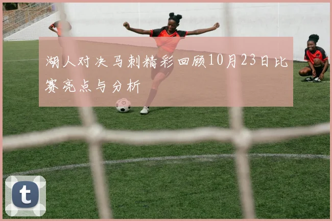 湖人对决马刺精彩回顾10月23日比赛亮点与分析