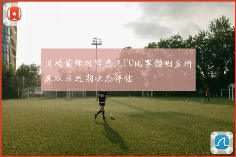 川崎前锋对阵悉尼FC比赛预测分析及双方近期状态评估